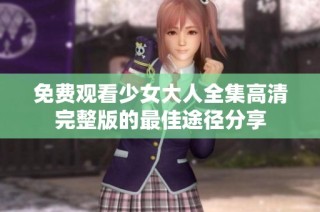 免费观看少女大人全集高清完整版的最佳途径分享