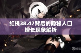 红桃38.47背后的隐秘人口增长现象解析