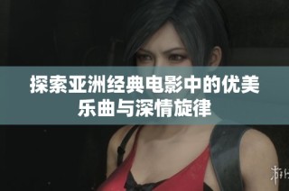 探索亚洲经典电影中的优美乐曲与深情旋律