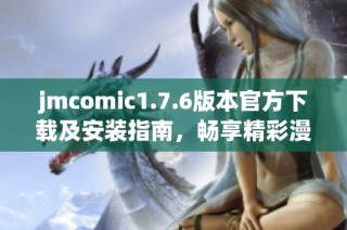 jmcomic1.7.6版本官方下载及安装指南，畅享精彩漫画体验