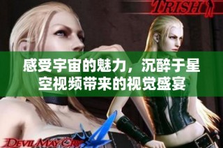 感受宇宙的魅力，沉醉于星空视频带来的视觉盛宴