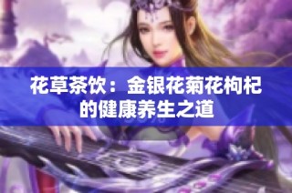 花草茶饮：金银花菊花枸杞的健康养生之道