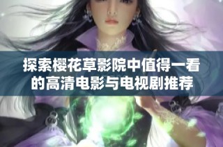 探索樱花草影院中值得一看的高清电影与电视剧推荐