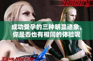 成功受孕的三种明显迹象，你是否也有相同的体验呢