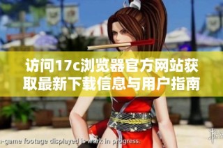 访问17c浏览器官方网站获取最新下载信息与用户指南