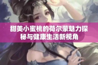 甜美小蜜桃的荷尔蒙魅力探秘与健康生活新视角