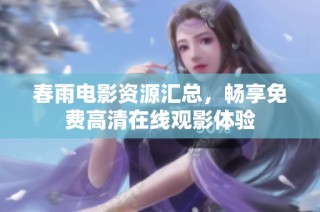 春雨电影资源汇总，畅享免费高清在线观影体验