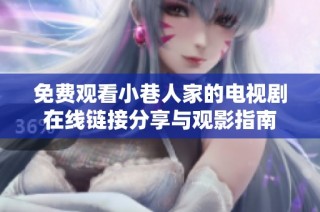 免费观看小巷人家的电视剧在线链接分享与观影指南