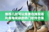 推荐几款可以免费在线观看所有电视剧的热门软件合集