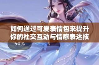 如何通过可爱表情包来提升你的社交互动与情感表达技巧