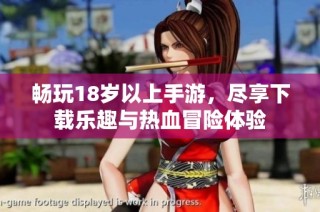 畅玩18岁以上手游，尽享下载乐趣与热血冒险体验