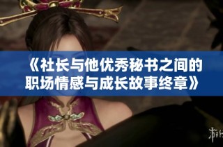 《社长与他优秀秘书之间的职场情感与成长故事终章》