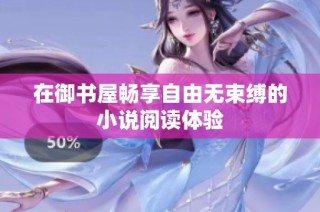 在御书屋畅享自由无束缚的小说阅读体验