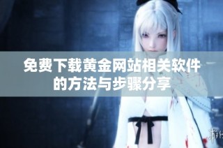免费下载黄金网站相关软件的方法与步骤分享