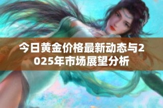 今日黄金价格最新动态与2025年市场展望分析