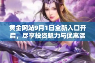 黄金网站9月1日全新入口开启，尽享投资魅力与优惠活动