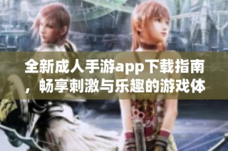 全新成人手游app下载指南，畅享刺激与乐趣的游戏体验