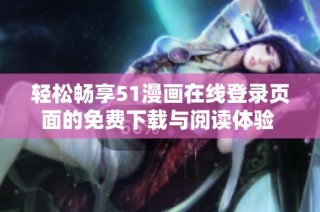轻松畅享51漫画在线登录页面的免费下载与阅读体验  