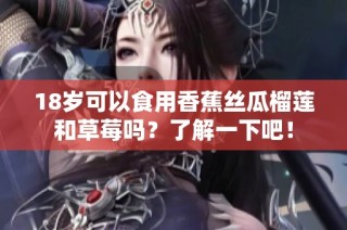 18岁可以食用香蕉丝瓜榴莲和草莓吗？了解一下吧！