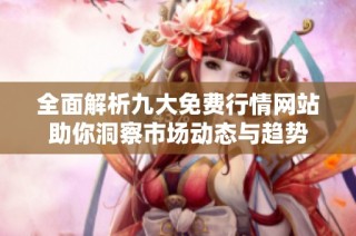 全面解析九大免费行情网站助你洞察市场动态与趋势