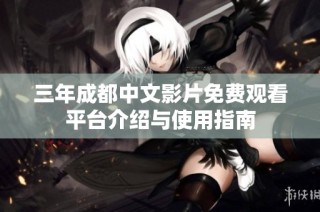 三年成都中文影片免费观看平台介绍与使用指南