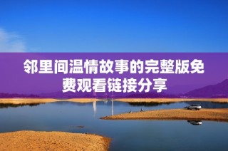 邻里间温情故事的完整版免费观看链接分享