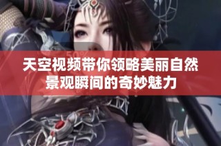 天空视频带你领略美丽自然景观瞬间的奇妙魅力