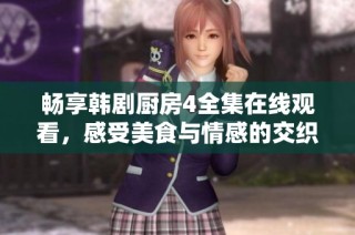 畅享韩剧厨房4全集在线观看，感受美食与情感的交织