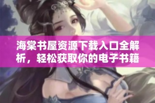海棠书屋资源下载入口全解析，轻松获取你的电子书籍！