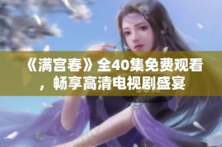 《满宫春》全40集免费观看，畅享高清电视剧盛宴