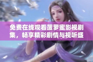 免费在线观看菠萝蜜影视剧集，畅享精彩剧情与视听盛宴