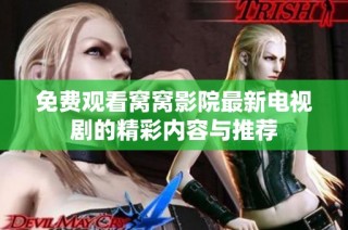 免费观看窝窝影院最新电视剧的精彩内容与推荐