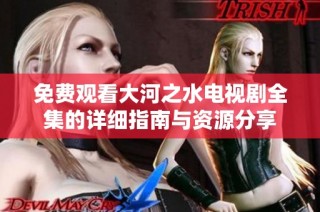 免费观看大河之水电视剧全集的详细指南与资源分享