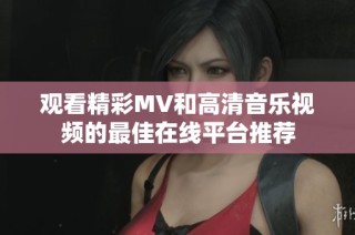 观看精彩MV和高清音乐视频的最佳在线平台推荐