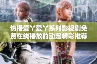 热播爱丫爱丫系列影视剧免费在线播放的动漫精彩推荐
