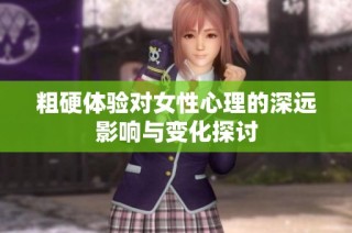 粗硬体验对女性心理的深远影响与变化探讨