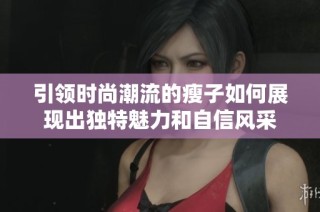 引领时尚潮流的瘦子如何展现出独特魅力和自信风采