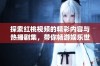 探索红桃视频的精彩内容与热播剧集，带你畅游娱乐世界