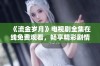 《流金岁月》电视剧全集在线免费观看，畅享精彩剧情与情感纠葛