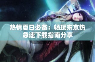 热情夏日必备：畅玩东京热急速下载指南分享