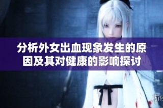 分析外女出血现象发生的原因及其对健康的影响探讨