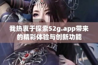 我热衷于探索52g.app带来的精彩体验与创新功能