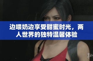 边喂奶边享受甜蜜时光，两人世界的独特温馨体验