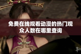 免费在线观看动漫的热门观众人数在哪里查询