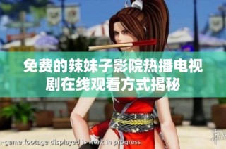 免费的辣妹子影院热播电视剧在线观看方式揭秘