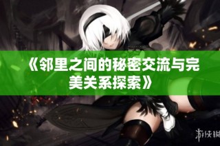 《邻里之间的秘密交流与完美关系探索》