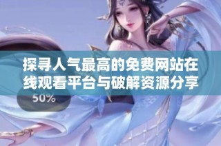 探寻人气最高的免费网站在线观看平台与破解资源分享