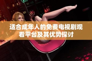 适合成年人的免费电视剧观看平台及其优势探讨