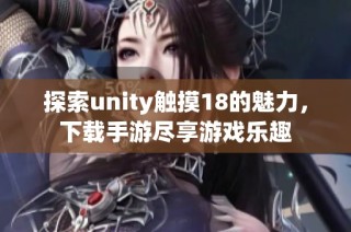 探索unity触摸18的魅力，下载手游尽享游戏乐趣