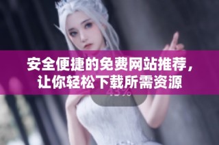 安全便捷的免费网站推荐，让你轻松下载所需资源